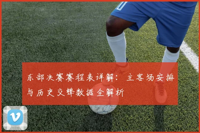 东部决赛赛程表详解：主客场安排与历史交锋数据全解析
