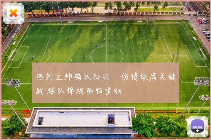 热刺主帅确认孙兴慜伤情缺席关键战 球队锋线面临重组