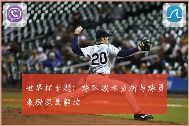 世界杯专题：球队战术分析与球员表现深度解读