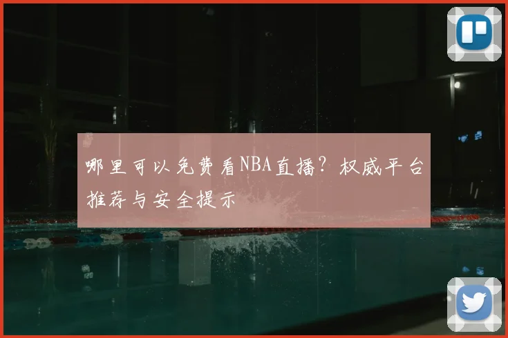 哪里可以免费看NBA直播？权威平台推荐与安全提示