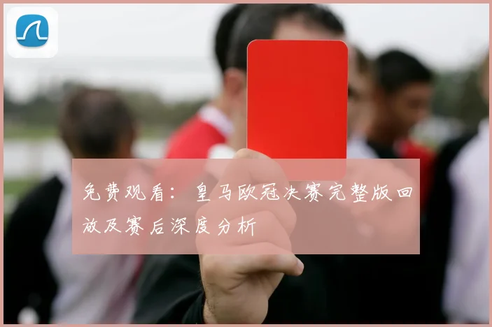 免费观看：皇马欧冠决赛完整版回放及赛后深度分析