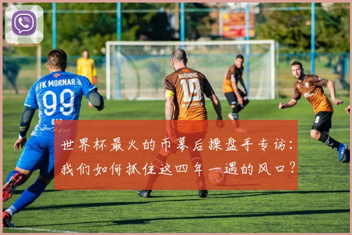 世界杯最火的币幕后操盘手专访：我们如何抓住这四年一遇的风口？