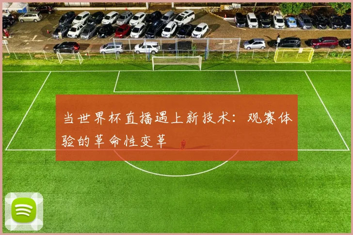 当世界杯直播遇上新技术：观赛体验的革命性变革