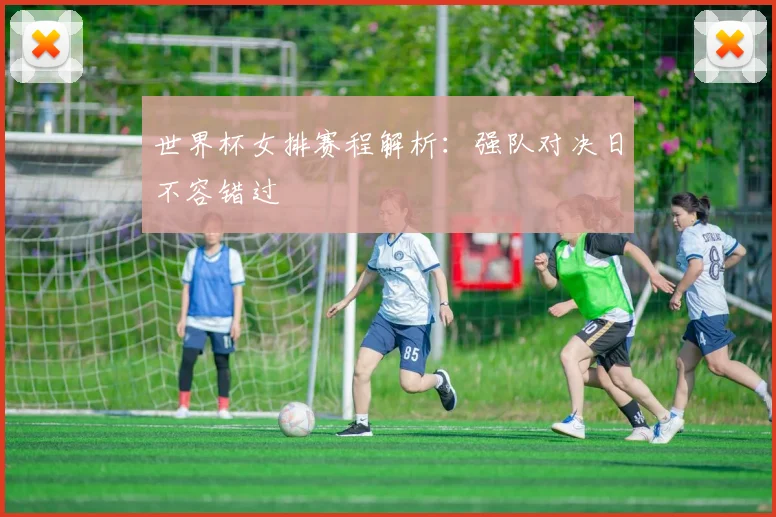 世界杯女排赛程解析：强队对决日不容错过