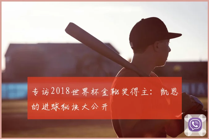 专访2018世界杯金靴奖得主：凯恩的进球秘诀大公开