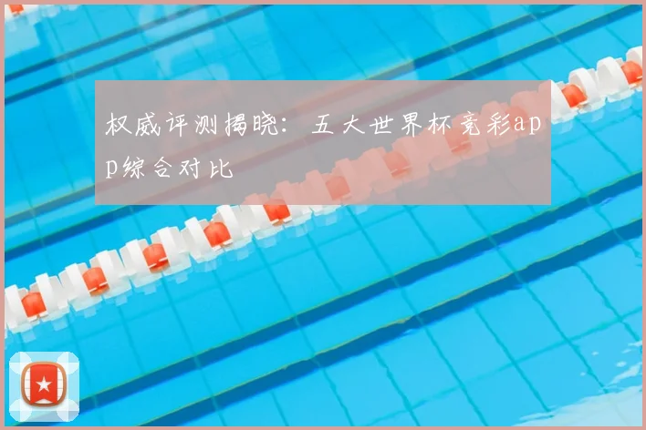 权威评测揭晓：五大世界杯竞彩app综合对比